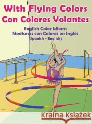 With Flying Colors - English Color Idioms (Spanish-English): Con Colores Volantes - Modismos con Colores en Inglés (Español - Inglés) Anneke Forzani, Dmitry Fedorov, Laura Gomez 9781636852942