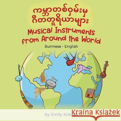 Musical Instruments from Around the World (Burmese-English): ကမ္ဘာတစ်ဝှမ်းမှ ဂီတတƞ Emily Kobren Lum Nann T  9781636854267