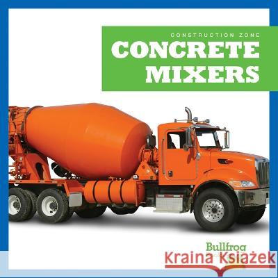 Concrete Mixers Rebecca Pettiford 9781636908533 Bullfrog Books