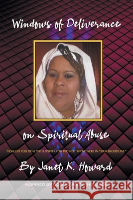 Windows of Deliverance on Spiritual Abuse: How You Deal with Spirits That You Did Not Know Were in Your Bloodline Janet K Howard 9781636920221 Newman Springs Publishing, Inc.