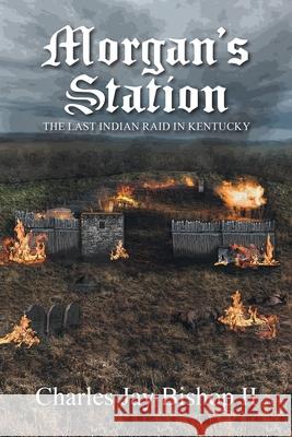 Morgan's Station: The Last Indian Raid in Kentucky Charles Jay, II Bishop 9781636921402 Newman Springs Publishing, Inc.