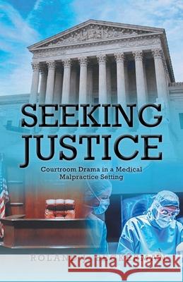 Seeking Justice: Courtroom Drama in a Medical Malpractice Setting Roland J Beckerman 9781636925547 Newman Springs Publishing, Inc.