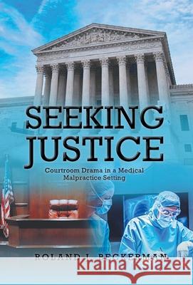 Seeking Justice: Courtroom Drama in a Medical Malpractice Setting Roland J Beckerman 9781636925554 Newman Springs Publishing, Inc.