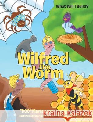 Wilfred the Worm: What Will I Build? Doc Martenson 9781636926032 Newman Springs Publishing, Inc.