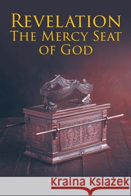 Revelation: The Mercy Seat of God William T. Smith 9781636927008 Newman Springs Publishing, Inc.