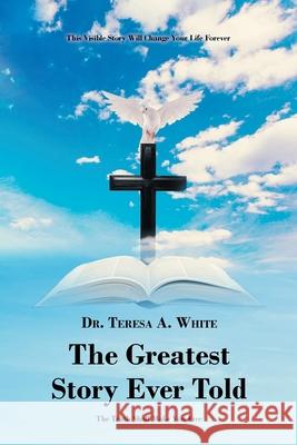 The Greatest Story Ever Told Teresa A. White 9781636929798