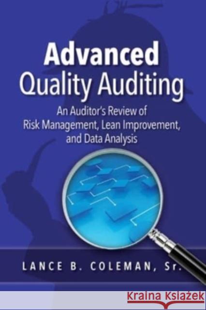 Advanced Quality Auditing: An Auditor's Review of Risk Management, Lean Improvement, and Data Analysis Lance B. Coleman 9781636940823 American Society for Quality Press