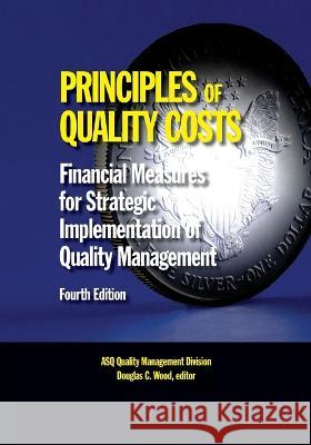 Principles of Quality Costs, Fourth Edition: Financial Measures for Strategic Implementation of Quality Management Douglas C. Wood 9781636940922 American Society for Quality Press