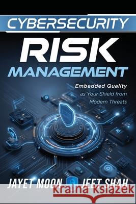 Cybersecurity Risk Management: Embedded Quality as Your Shield from Modern Threats Jayet Moon Jeet Shah 9781636942087 ASQ Quality Press