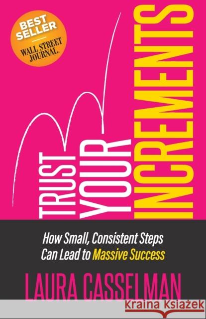 Trust Your Increments: How Small, Consistent Steps Can Lead to Massive Success Laura Casselman 9781636980058