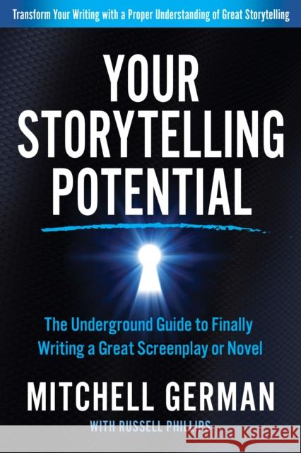 Your Storytelling Potential: The Underground Guide to Finally Writing a Great Screenplay or Novel Mitchell German Russell Phillips 9781636980348 Morgan James Publishing