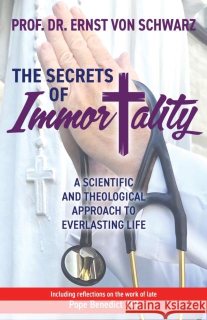 The Secrets of Immortality: A Scientific and Theological Approach to Everlasting Life Ernst Von Schwarz 9781636980805