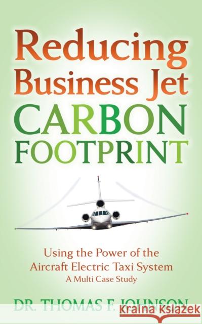 Reducing Business Jet Carbon Footprint: Using the Power of the Aircraft Electric Taxi System Thomas F. Johnson 9781636980973