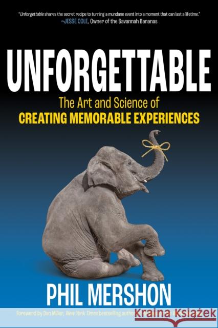 Unforgettable: The Art and Science of Creating Memorable Experiences Phil Mershon 9781636981017 Morgan James Publishing llc