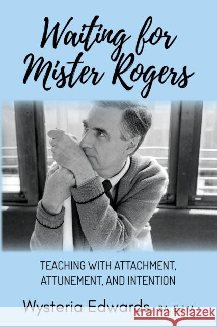 Waiting for Mister Rogers: Teaching with Attachment, Attunement, and Intention Wysteria Edwards 9781636981031 Morgan James Publishing llc