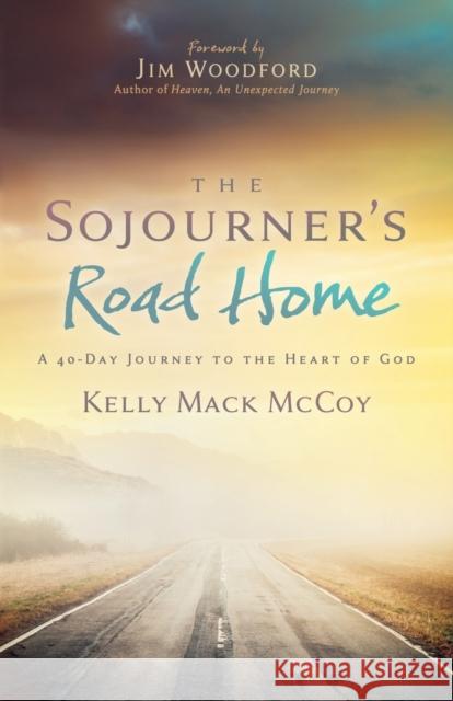The Sojourner’s Road Home: A 40-Day Journey to the Heart of God Kelly Mack McCoy 9781636981093 Morgan James Publishing llc