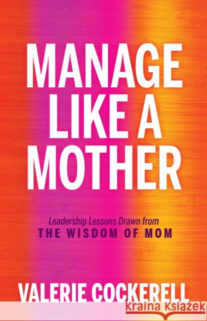 Manage Like a Mother: Leadership Lessons Drawn from the Wisdom of Mom Valerie Cockerell 9781636981291 Morgan James Publishing llc