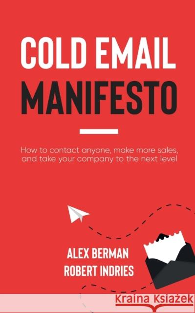 Cold Email Manifesto: How to Contact Anyone, Make More Sales, and Take Your Company to the Next Level Robert Indries Alex Berman 9781636981376 Morgan James Publishing