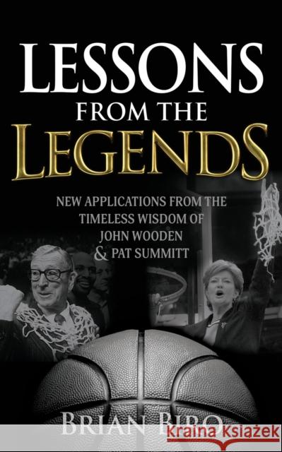 Lessons from the Legends: New Applications from the Timeless Wisdom of John Wooden and Pat Summitt Brian Biro 9781636981703 Morgan James Publishing