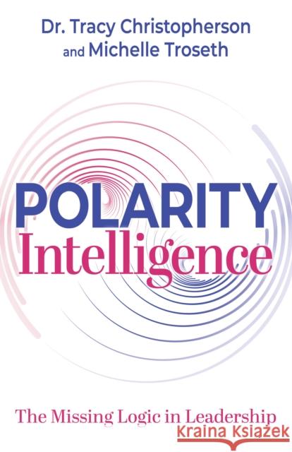 Polarity Intelligence: The Missing Logic in Leadership Tracy Christopherson Michelle Troseth 9781636981888 Morgan James Publishing