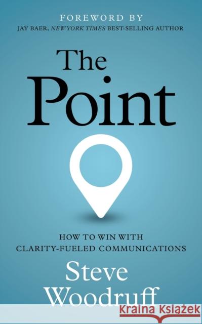 The Point: How to Win with Clarity-Fueled Communications Steve Woodruff 9781636982380 Morgan James Publishing llc