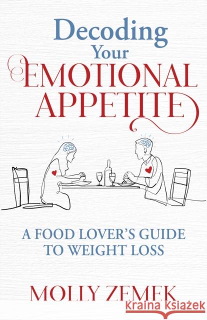 Decoding Your Emotional Appetite: A Food Lover’s Guide to Weight Loss Molly Zemek 9781636982601 Morgan James Publishing llc