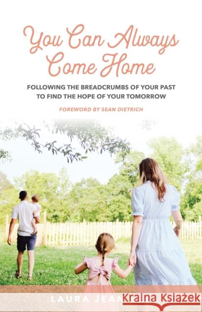 You Can Always Come Home: Following the Breadcrumbs of Your Past to Find the Hope for Your Tomorrow Laura Jean Bell 9781636982649