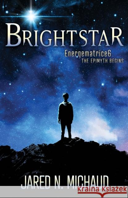 Brightstar: Energematrice6 – The Epimyth Begins Jared N. Michaud 9781636982687 Morgan James Publishing llc