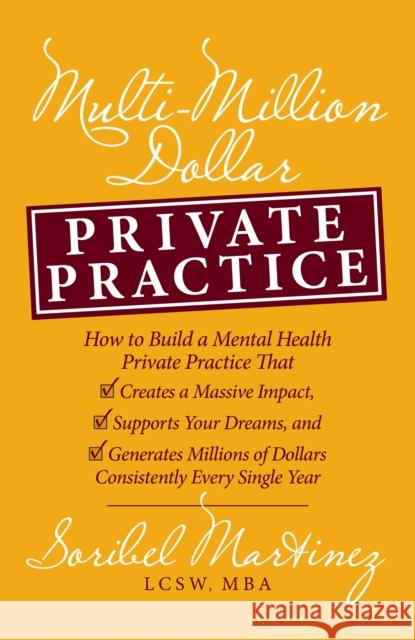 Multi-Million Dollar Private Practice: How to Build a Private Practice That Creates a Massive Impact, Supports Your Dreams, and Generates Millions of Dollars Consistently Every Single Year Soribel Martinez 9781636982762 Morgan James Publishing llc