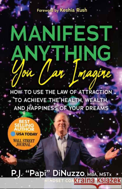 Manifest Anything You Can Imagine: How to Use the Law of Attraction to Achieve the Health, Wealth, and Happiness of Your Dreams P.J. â€œPapiâ€ DiNuzzo 9781636982960 Morgan James Publishing llc