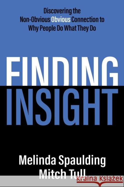 Finding Insight: Discovering the Non-Obvious Obvious Connection to Why People Do What They Do Melinda Spaulding Mitch Tull 9781636983028 Morgan James Publishing