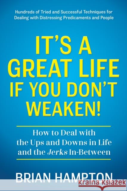 It’s a Great Life If You Don’t Weaken: How to Deal with the Ups and Downs in Life and the Jerks In-Between Brian Hampton 9781636983202 Morgan James Publishing