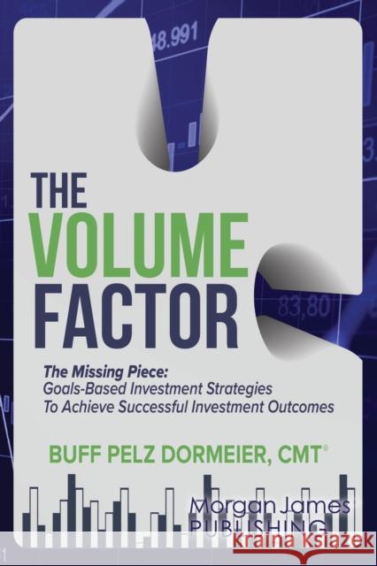 The Volume Factor: Tactical Goal Based Investment Strategies for Financial Advisors, Endowments, and Instituational Investors Buff Pelz Dormeier 9781636983226 Morgan James Publishing