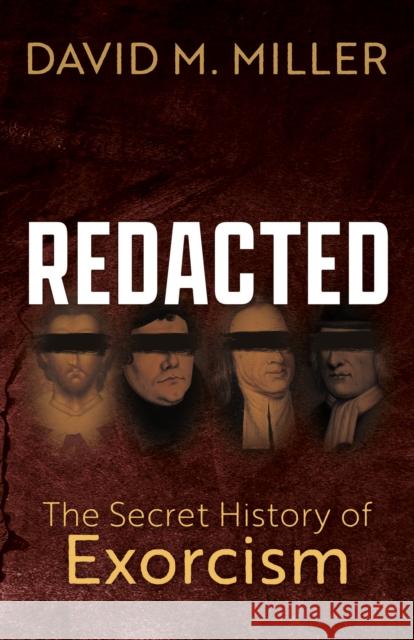 Redacted: The Secret History of Exorcism David M. Miller 9781636983301 Morgan James Publishing llc