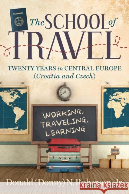 School of Travel: Twenty Years in Central Europe. Working, Traveling, Learning Donald N. Roberso 9781636983516 Morgan James Publishing llc