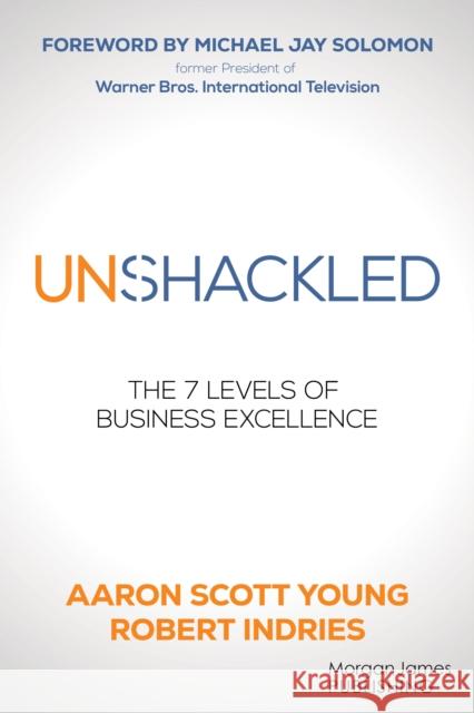 Unshackled: The 7 Levels of Business Excellence Aaron Scott Young Robert Indries 9781636983530 Morgan James Publishing