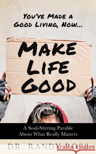 Make Life Good: A Soul-Stirring Parable About What Really Matters Dr. Randy Ross 9781636983592 Morgan James Publishing
