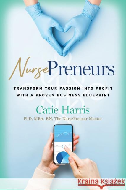 Nursepreneurs: Transform Your Passion Into Profit with a Proven Business Blueprint Catie Harris 9781636983738 Morgan James Publishing