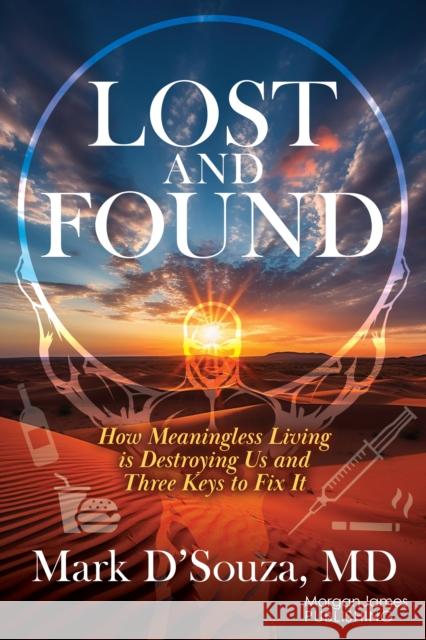 Lost and Found: How Meaningless Living is Destroying Us and Three Keys to Fix It Mark D’Souza 9781636983837 Morgan James Publishing