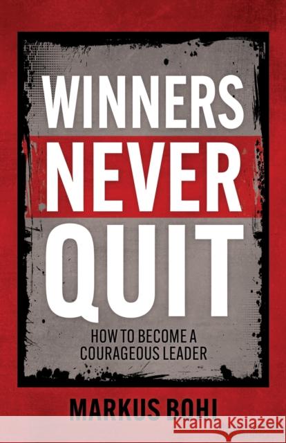 Winners Never Quit: How to Become a Courageous Leader Markus Bohi 9781636984216 Morgan James Publishing llc
