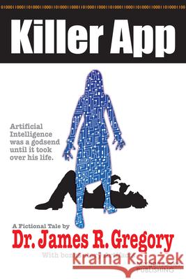 Killer App: Artificial Intelligence Was a Godsend Until It Took Over His Life James R. Gregory 9781636984605 Morgan James Fiction