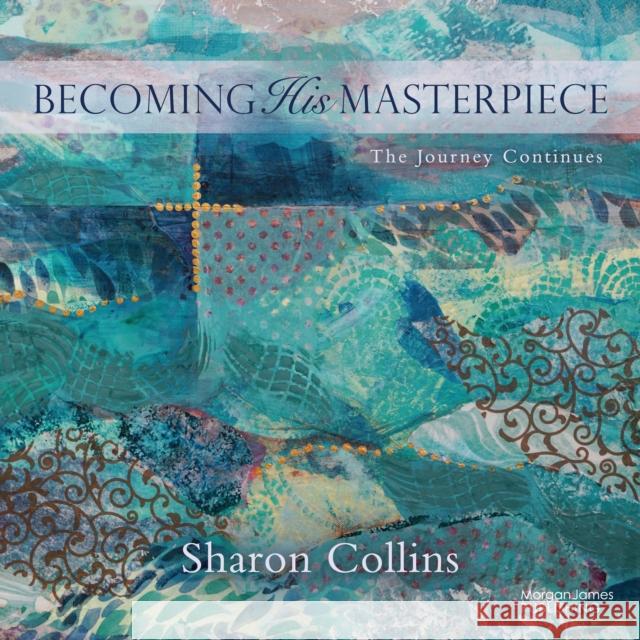 Becoming His Masterpiece: The Journey Continues Sharon Collins 9781636984643 Morgan James Faith