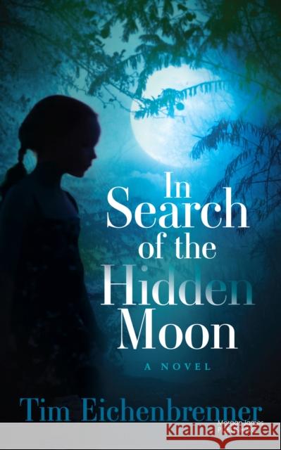 In Search of the Hidden Moon: A Novel Tim Eichenbrenner 9781636984681 Morgan James Publishing llc