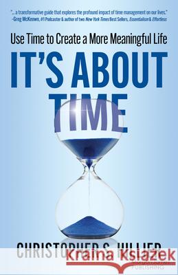 It's about Time: Use Time to Create a More Meaningful Life Christopher S. Hillier 9781636985206 Morgan James Publishing