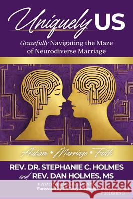 Uniquely Us: Gracefully Navigating the Maze of Neurodiverse Marriage, Autism and Faith Rev. Dr. Stephanie C. Holmes, Rev. Dan Holmes, Tony Attwood 9781636985435