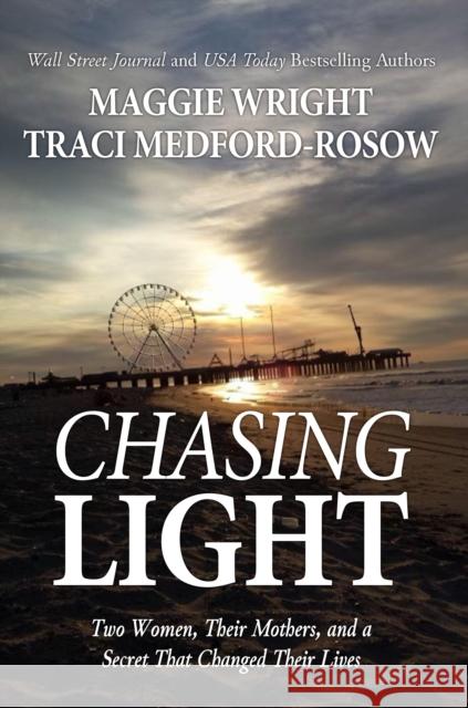 Chasing Light: Two Women, Their Mothers, and a Secret That Changed Their Lives Maggie Wright 9781636988498 Morgan James Publishing