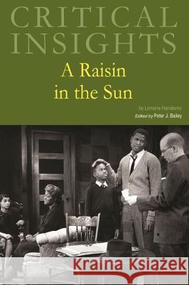 Critical Insights: A Raisin in the Sun Peter J. Bailey   9781637004289 Grey House Publishing Inc