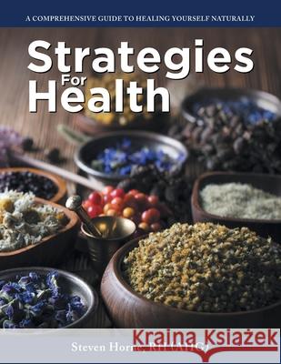 Strategies For Health: A Comprehensive Guide to Healing Yourself Naturally Steven Horne R 9781637102534