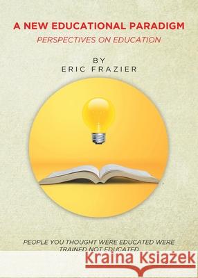 A New Educational Paradigm: Perspectives on Education Eric Frazier 9781637104859 Fulton Books