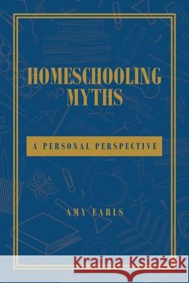 Homeschooling Myths: A Personal Perspective Amy Earls 9781637107119 Fulton Books
